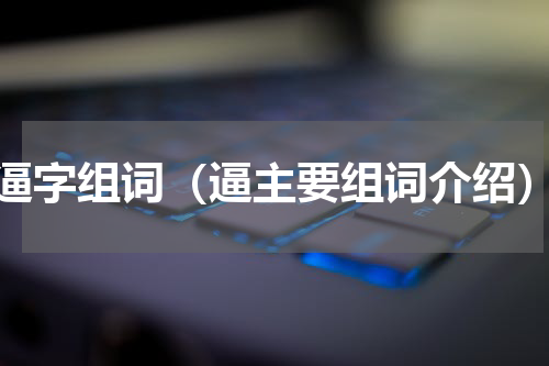 逼字组词（逼主要组词介绍）