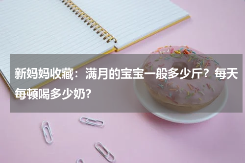 新妈妈收藏：满月的宝宝一般多少斤？每天每顿喝多少奶？
