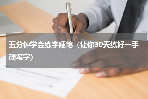 五分钟学会练字硬笔（让你30天练好一手硬笔字）