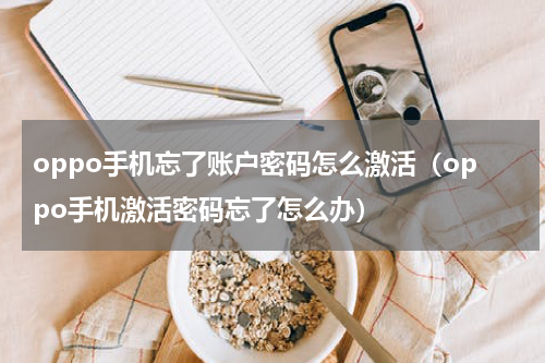 oppo手机忘了账户密码怎么激活（oppo手机激活密码忘了怎么办）