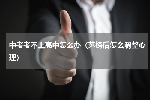 中考考不上高中怎么办（落榜后怎么调整心理）