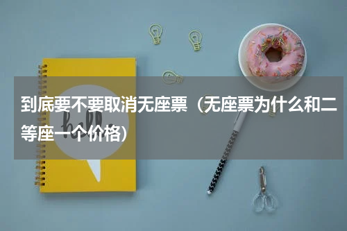 到底要不要取消无座票（无座票为什么和二等座一个价格）