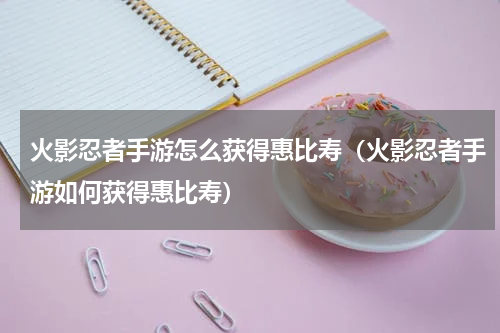 火影忍者手游怎么获得惠比寿（火影忍者手游如何获得惠比寿）