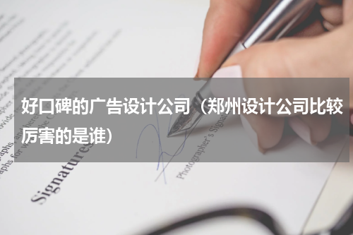 好口碑的广告设计公司（郑州设计公司比较厉害的是谁）