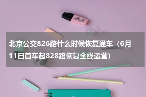 北京公交826路什么时候恢复通车（6月11日首车起828路恢复全线运营）