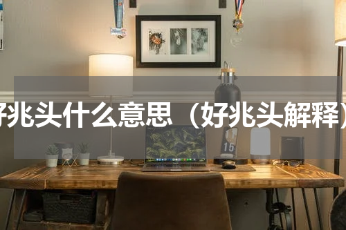 好兆头什么意思（好兆头解释）