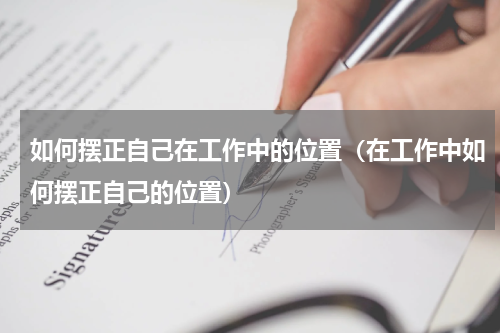 如何摆正自己在工作中的位置（在工作中如何摆正自己的位置）