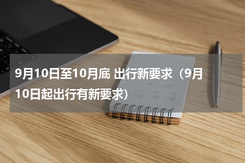 9月10日至10月底 出行新要求（9月10日起出行有新要求）