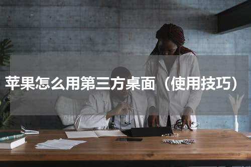 苹果怎么用第三方桌面（使用技巧）