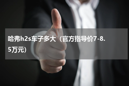 哈弗h2s车子多大（官方指导价7-8.5万元）