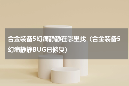 合金装备5幻痛静静在哪里找（合金装备5幻痛静静BUG已修复）