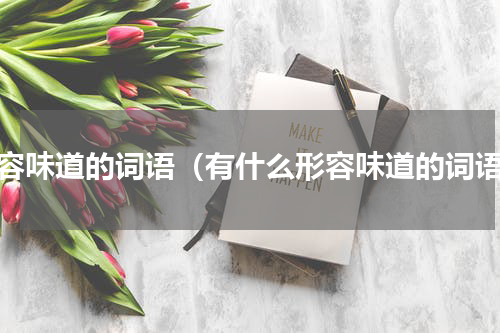 形容味道的词语（有什么形容味道的词语）