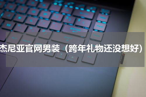 杰尼亚官网男装（跨年礼物还没想好）