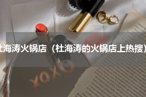 杜海涛火锅店（杜海涛的火锅店上热搜）