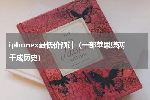 iphonex最低价预计（一部苹果赚两千成历史）