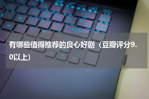 有哪些值得推荐的良心好剧（豆瓣评分9.0以上）