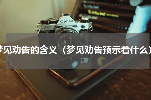 梦见劝告的含义（梦见劝告预示着什么）