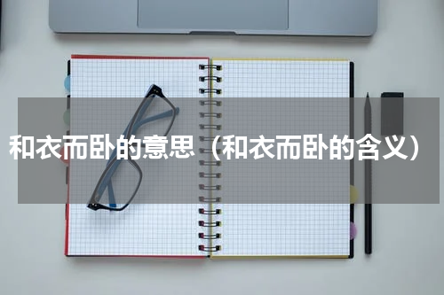 和衣而卧的意思（和衣而卧的含义）