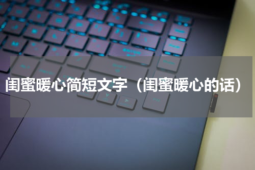 闺蜜暖心简短文字（闺蜜暖心的话）