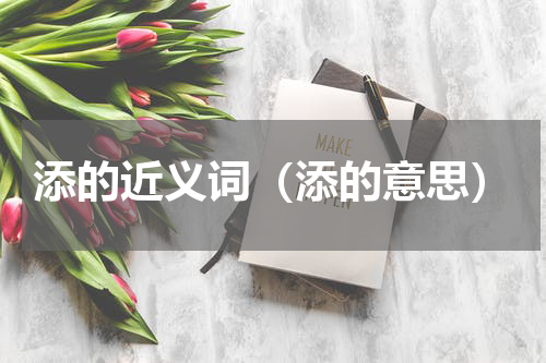 添的近义词（添的意思）