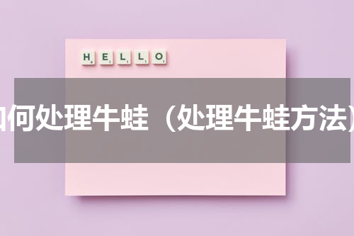 如何处理牛蛙（处理牛蛙方法）