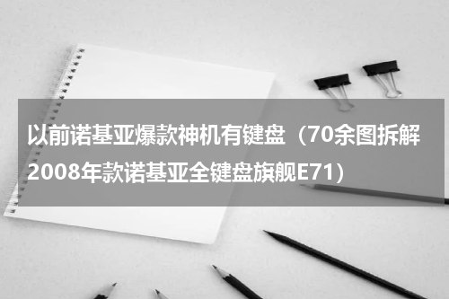 以前诺基亚爆款神机有键盘（70余图拆解2008年款诺基亚全键盘旗舰E71）