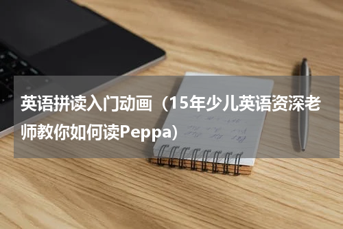 英语拼读入门动画（15年少儿英语资深老师教你如何读Peppa）