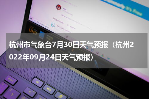 杭州市气象台7月30日天气预报（杭州2022年09月24日天气预报）
