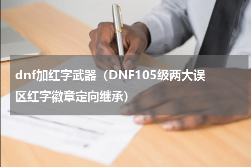 dnf加红字武器（DNF105级两大误区红字徽章定向继承）