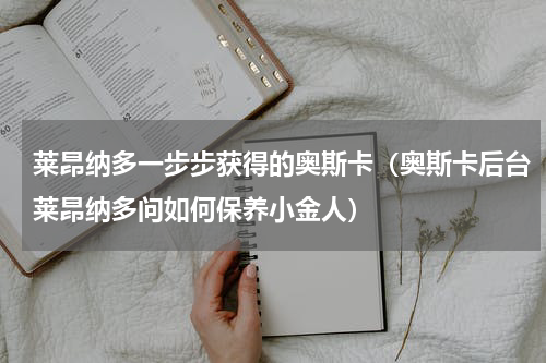 莱昂纳多一步步获得的奥斯卡（奥斯卡后台莱昂纳多问如何保养小金人）