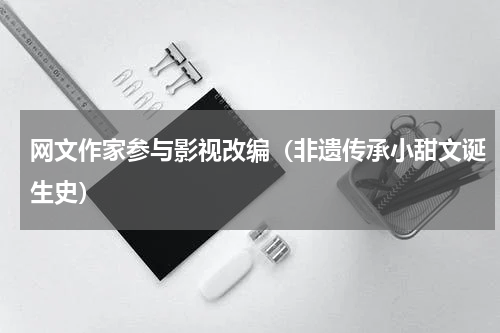 网文作家参与影视改编（非遗传承小甜文诞生史）