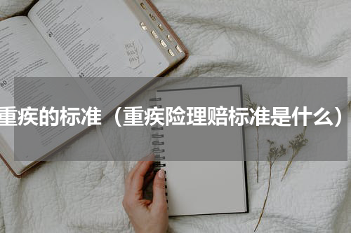 重疾的标准（重疾险理赔标准是什么）