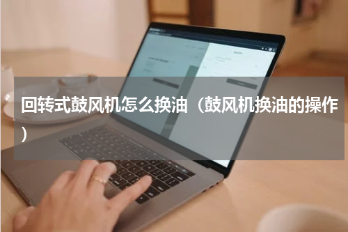 回转式鼓风机怎么换油（鼓风机换油的操作）