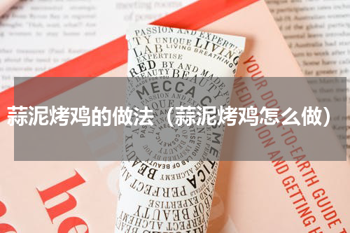 蒜泥烤鸡的做法（蒜泥烤鸡怎么做）