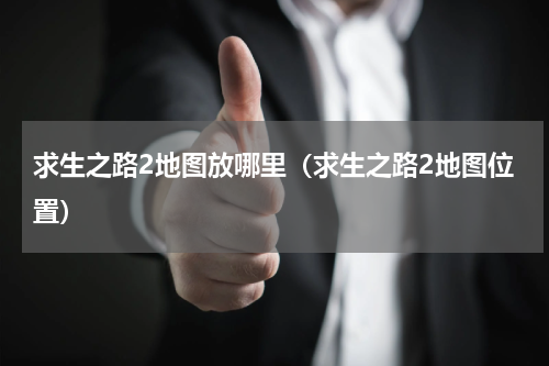 求生之路2地图放哪里（求生之路2地图位置）