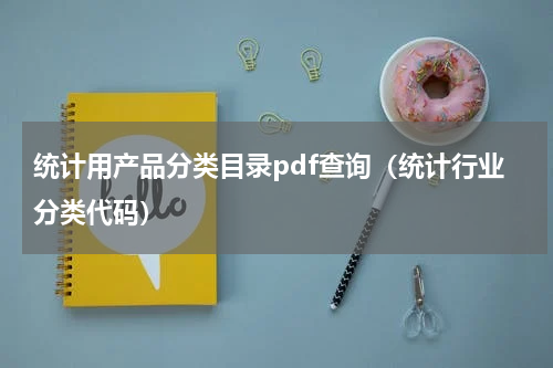 统计用产品分类目录pdf查询（统计行业分类代码）