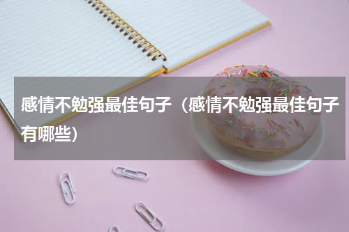 感情不勉强最佳句子（感情不勉强最佳句子有哪些）