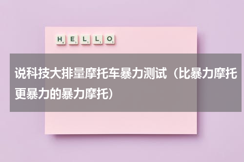 说科技大排量摩托车暴力测试（比暴力摩托更暴力的暴力摩托）