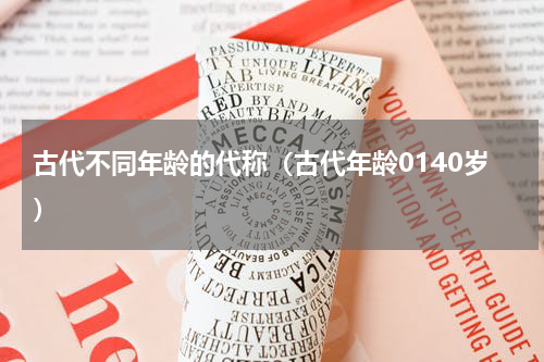 古代不同年龄的代称（古代年龄0140岁）