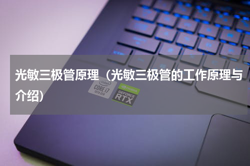 光敏三极管原理（光敏三极管的工作原理与介绍）