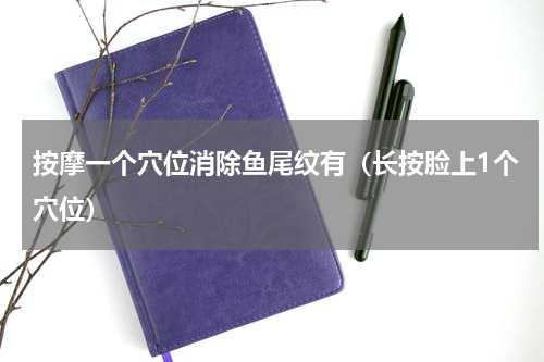 按摩一个穴位消除鱼尾纹有（长按脸上1个穴位）