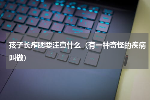 孩子长痄腮要注意什么（有一种奇怪的疾病叫做）