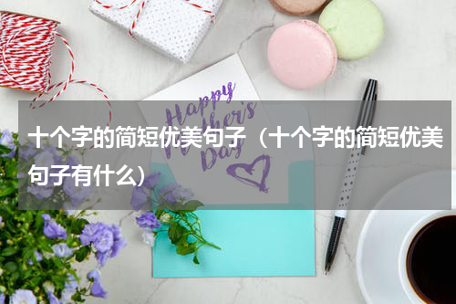 十个字的简短优美句子（十个字的简短优美句子有什么）