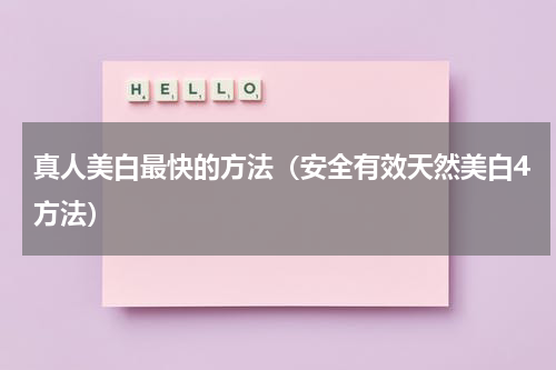 真人美白最快的方法（安全有效天然美白4方法）