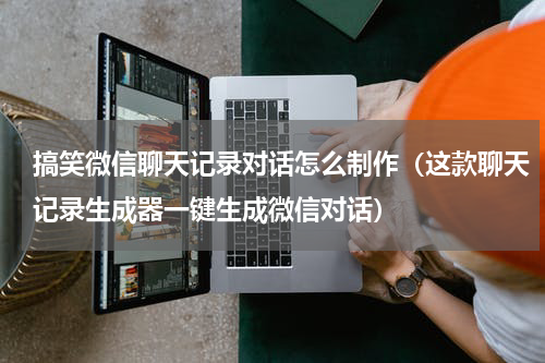 搞笑微信聊天记录对话怎么制作（这款聊天记录生成器一键生成微信对话）