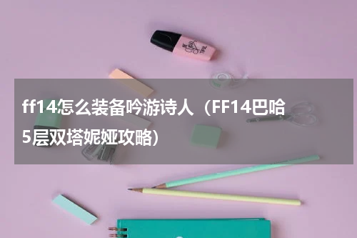 ff14怎么装备吟游诗人（FF14巴哈5层双塔妮娅攻略）