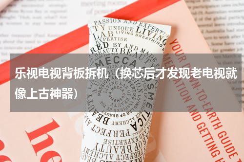 乐视电视背板拆机（换芯后才发现老电视就像上古神器）