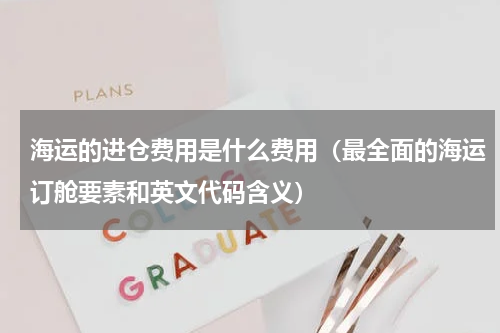 海运的进仓费用是什么费用（最全面的海运订舱要素和英文代码含义）
