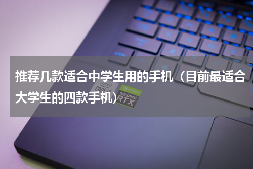 推荐几款适合中学生用的手机（目前最适合大学生的四款手机）
