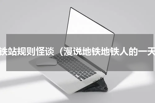 地铁站规则怪谈（漫说地铁地铁人的一天）